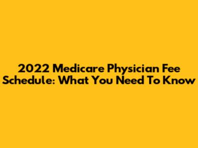 2022 Medicare Physician Fee Schedule: What You Need To Know