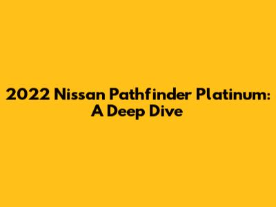 2022 Nissan Pathfinder Platinum: A Deep Dive