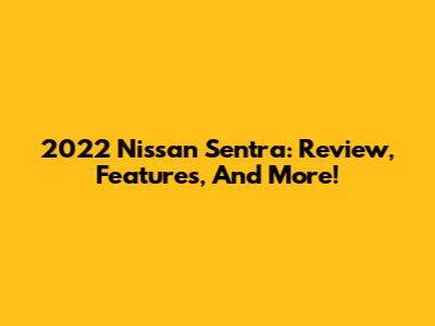 2022 Nissan Sentra: Review, Features, And More!