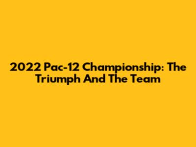 2022 Pac-12 Championship: The Triumph And The Team