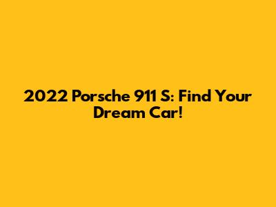 2022 Porsche 911 S: Find Your Dream Car!