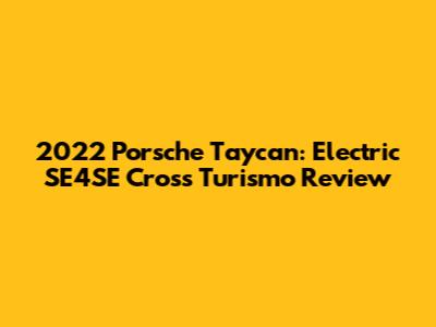 2022 Porsche Taycan: Electric SE4SE Cross Turismo Review