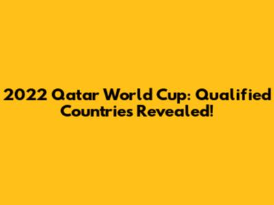 2022 Qatar World Cup: Qualified Countries Revealed!