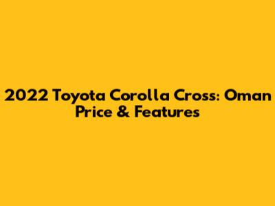 2022 Toyota Corolla Cross: Oman Price & Features