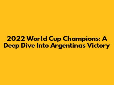 2022 World Cup Champions: A Deep Dive Into Argentina's Victory