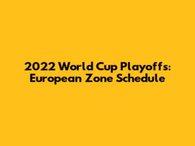 2022 World Cup Playoffs: European Zone Schedule