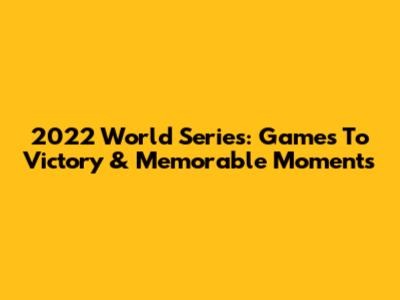 2022 World Series: Games To Victory & Memorable Moments