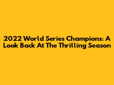 2022 World Series Champions: A Look Back At The Thrilling Season