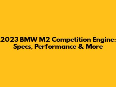 2023 BMW M2 Competition Engine: Specs, Performance & More