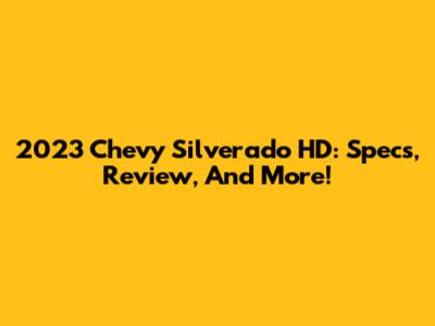 2023 Chevy Silverado HD: Specs, Review, And More!