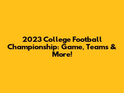 2023 College Football Championship: Game, Teams & More!