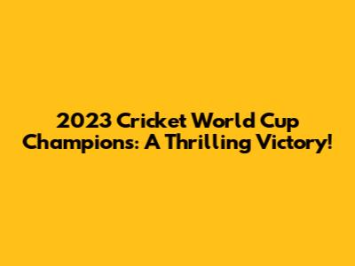 2023 Cricket World Cup Champions: A Thrilling Victory!