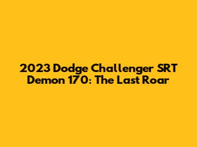 2023 Dodge Challenger SRT Demon 170: The Last Roar