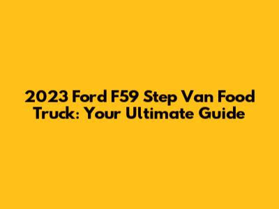 2023 Ford F59 Step Van Food Truck: Your Ultimate Guide