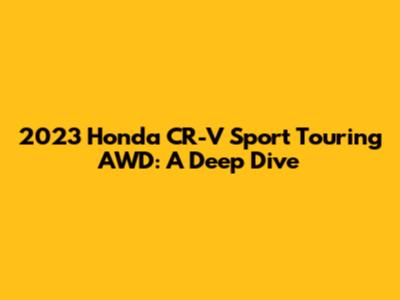 2023 Honda CR-V Sport Touring AWD: A Deep Dive