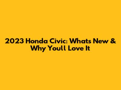 2023 Honda Civic: What's New & Why You'll Love It