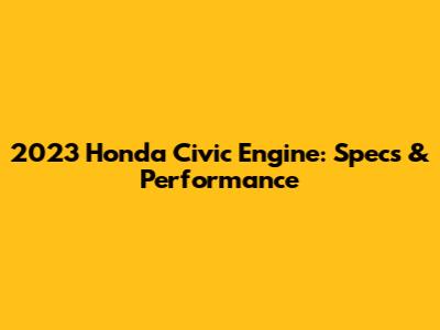2023 Honda Civic Engine: Specs & Performance