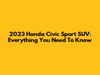 2023 Honda Civic Sport SUV: Everything You Need To Know