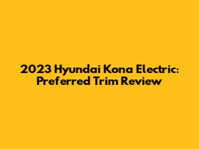 2023 Hyundai Kona Electric: Preferred Trim Review