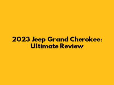 2023 Jeep Grand Cherokee: Ultimate Review