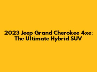 2023 Jeep Grand Cherokee 4xe: The Ultimate Hybrid SUV