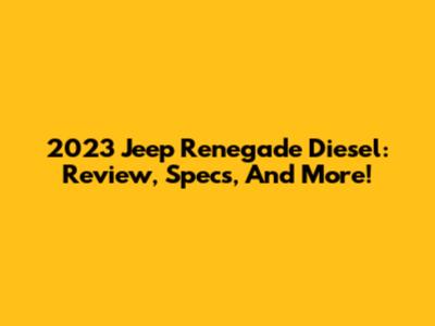 2023 Jeep Renegade Diesel: Review, Specs, And More!