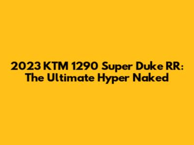 2023 KTM 1290 Super Duke RR: The Ultimate Hyper Naked
