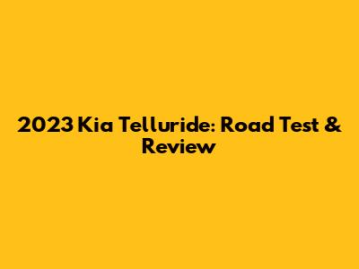 2023 Kia Telluride: Road Test & Review