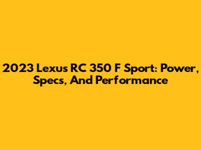 2023 Lexus RC 350 F Sport: Power, Specs, And Performance
