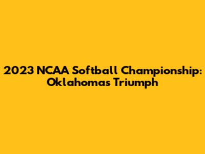 2023 NCAA Softball Championship: Oklahoma's Triumph