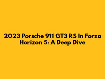 2023 Porsche 911 GT3 RS In Forza Horizon 5: A Deep Dive