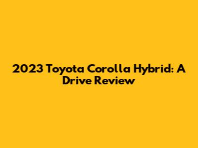 2023 Toyota Corolla Hybrid: A Drive Review
