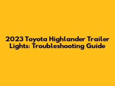 2023 Toyota Highlander Trailer Lights: Troubleshooting Guide