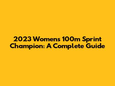 2023 Women's 100m Sprint Champion: A Complete Guide