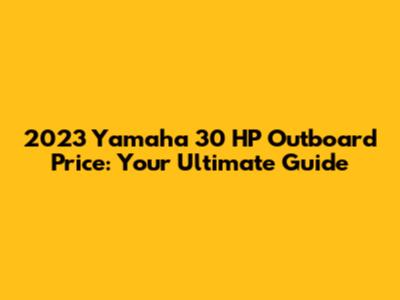 2023 Yamaha 30 HP Outboard Price: Your Ultimate Guide