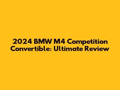 2024 BMW M4 Competition Convertible: Ultimate Review
