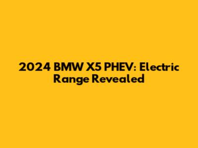 2024 BMW X5 PHEV: Electric Range Revealed