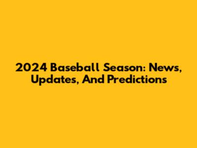 2024 Baseball Season: News, Updates, And Predictions
