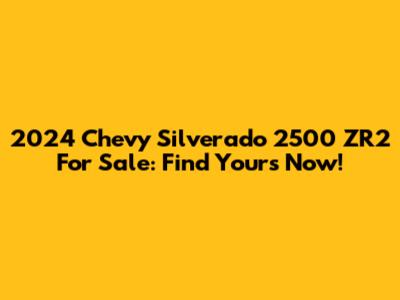 2024 Chevy Silverado 2500 ZR2 For Sale: Find Yours Now!