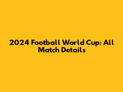 2024 Football World Cup: All Match Details