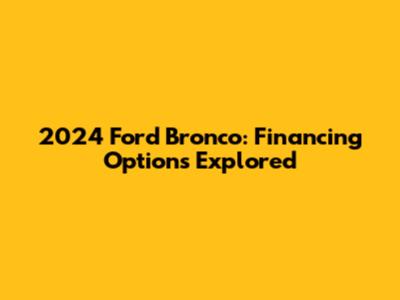 2024 Ford Bronco: Financing Options Explored