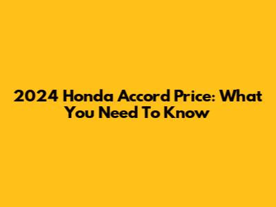 2024 Honda Accord Price: What You Need To Know