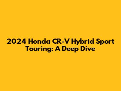 2024 Honda CR-V Hybrid Sport Touring: A Deep Dive