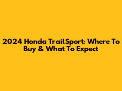 2024 Honda TrailSport: Where To Buy & What To Expect