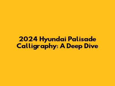 2024 Hyundai Palisade Calligraphy: A Deep Dive