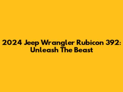 2024 Jeep Wrangler Rubicon 392: Unleash The Beast