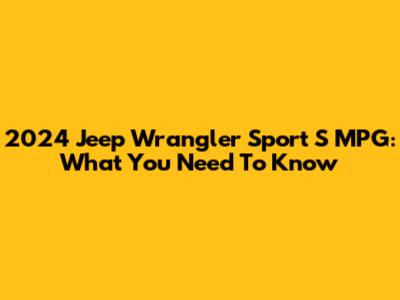 2024 Jeep Wrangler Sport S MPG: What You Need To Know