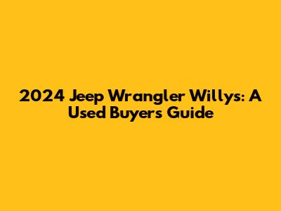 2024 Jeep Wrangler Willys: A Used Buyer's Guide