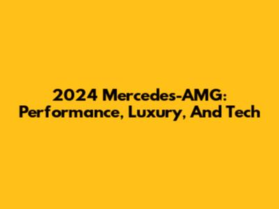 2024 Mercedes-AMG: Performance, Luxury, And Tech