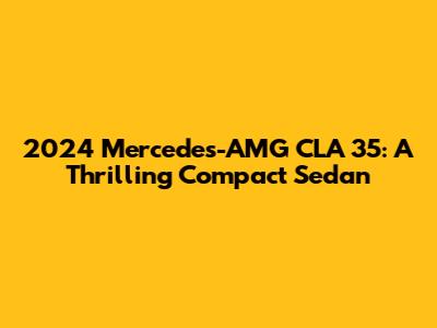 2024 Mercedes-AMG CLA 35: A Thrilling Compact Sedan